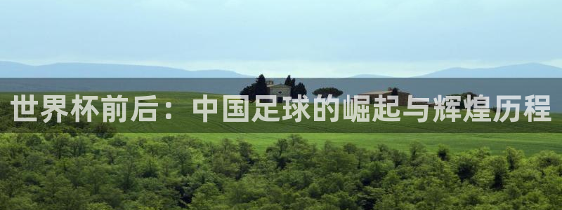 世界杯直播在线观看入口：世界杯前后：中国足球的崛起与辉煌历程
