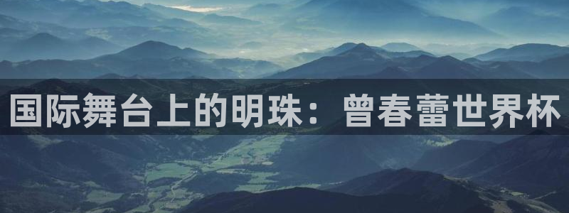 世界杯欧洲预选赛赛程：国际舞台上的明珠：曾春蕾世界杯