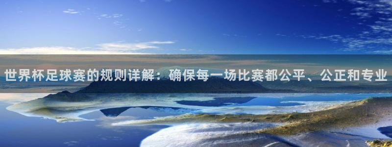 男足世界杯预选赛赛程：世界杯足球赛的规则详解：确保每一场比赛都公平、公正和专业