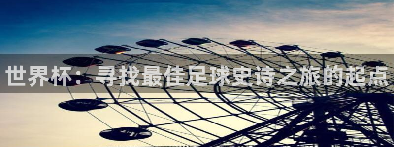 世界杯比赛：世界杯：寻找最佳足球史诗之旅的起点