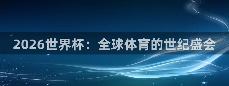 世界杯球队排名：2026世界杯：全球体育的世纪盛会
