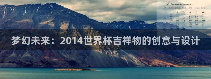世界杯欧洲区赛程：梦幻未来：2014世界杯吉祥物的创意与设计